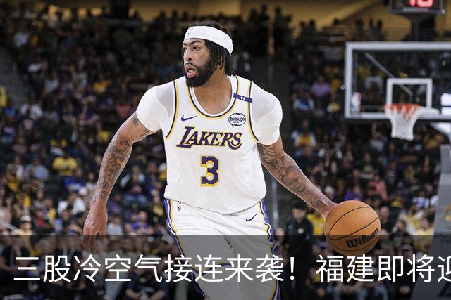 三股冷空气接连来袭！福建即将迎来降温，昼夜温差达10℃以上