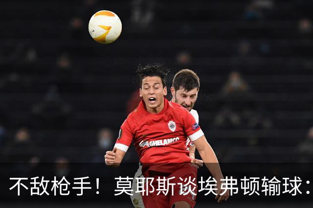 不敌枪手！莫耶斯谈埃弗顿输球：过早丢球，尽力了但没发挥出水平