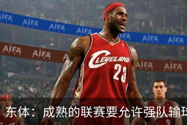东体：成熟的联赛要允许强队输球，也要让俱乐部低谷时有路可走