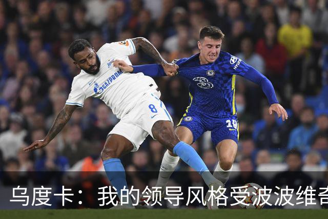 乌度卡：我的领导风格受波波维奇影响很大 但不能单纯模仿或照搬