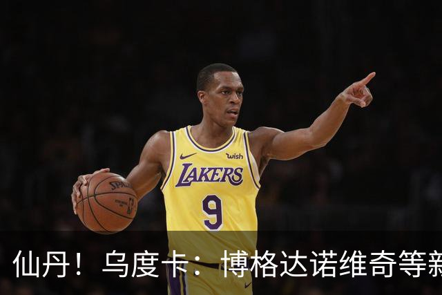 仙丹！乌度卡：博格达诺维奇等新援弥补了球队弱点 并增加了深度
