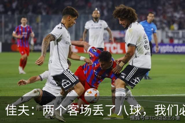佳夫：两个客场丢了八球，我们必须改善防守