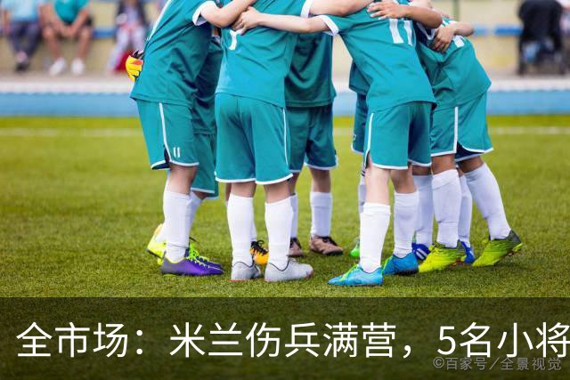 全市场：米兰伤兵满营，5名小将被征召