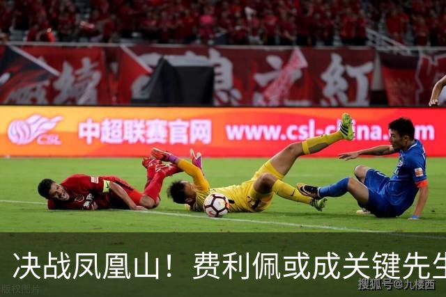 决战凤凰山！费利佩或成关键先生，蓉城赢面更大，不信大连能夺冠