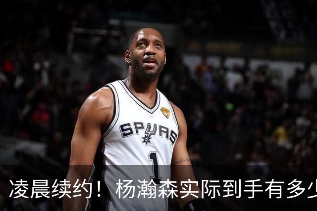 凌晨续约！杨瀚森实际到手有多少钱？姚明之后又一位中国中锋！