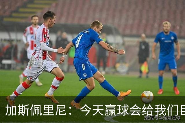 加斯佩里尼：今天赢球会给我们巨大推动