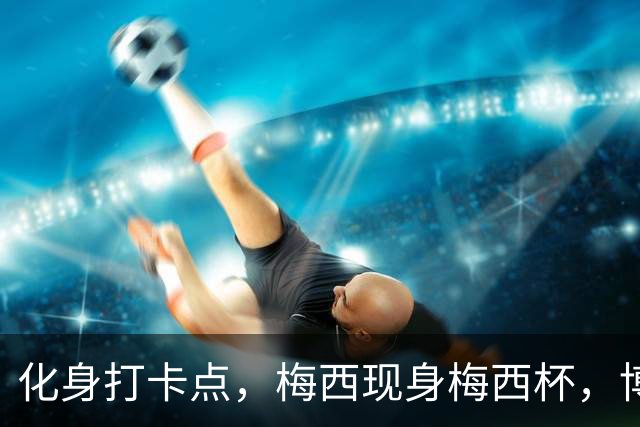 化身打卡点，梅西现身梅西杯，博卡青年球员争相合影