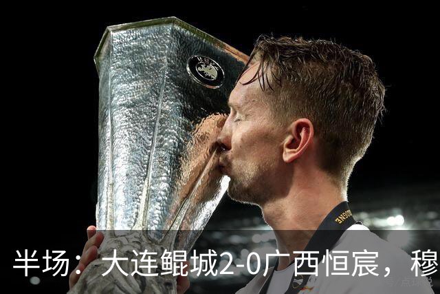 半场：大连鲲城2-0广西恒宸，穆谢奎梅开二度
