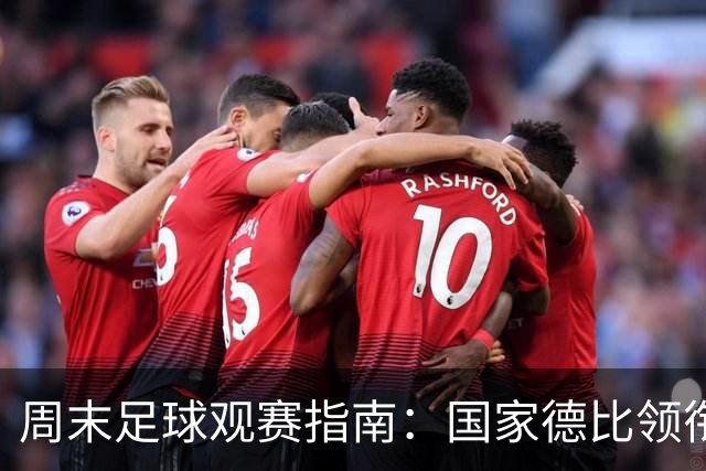周末足球观赛指南：国家德比领衔，13场焦点战怎么收看