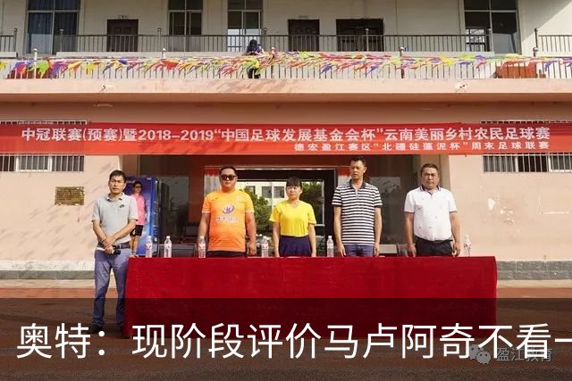 奥特：现阶段评价马卢阿奇不看一场场比赛 要看他未来的发展模样