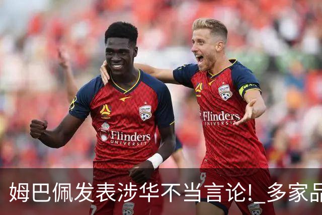 姆巴佩发表涉华不当言论! 多家品牌宣布终止合作