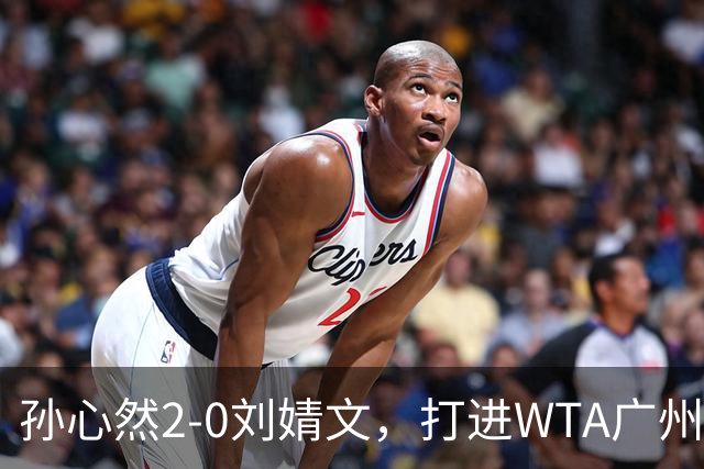孙心然2-0刘婧文，打进WTA广州站四强，继续刷新个人巡回赛最好成绩