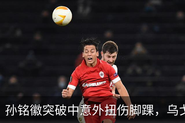 孙铭徽突破中意外扭伤脚踝，乌戈抱怨裁判领到技犯