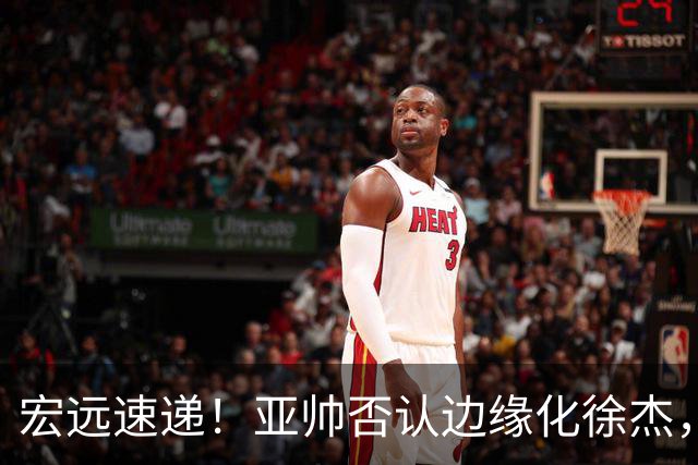 宏远速递！亚帅否认边缘化徐杰，徐昕回广东心切，球迷为杜锋平反