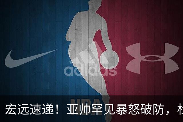 宏远速递！亚帅罕见暴怒破防，杜锋回归主场，焦泊乔最新伤情