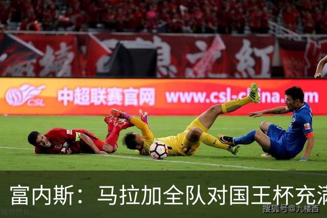 富内斯：马拉加全队对国王杯充满渴望，会给出场少球员机会