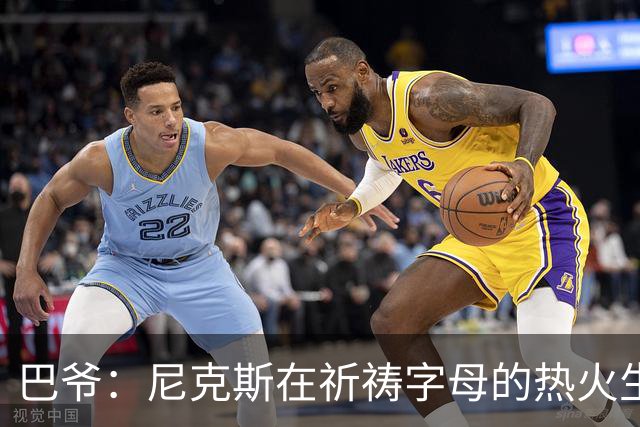 巴爷：尼克斯在祈祷字母的热火生涯失败 然后用唐斯单换他