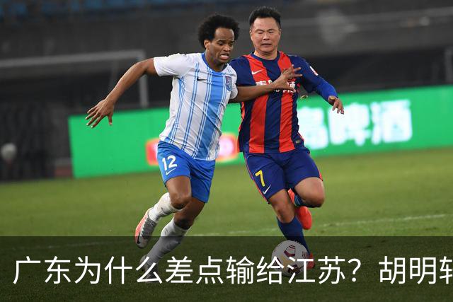 广东为什么差点输给江苏？胡明轩毫不客气说出原因，直接戳中要害