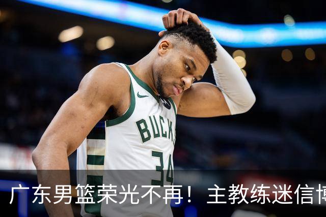 广东男篮荣光不再！主教练迷信博日奇，徐杰胡明轩状态下滑，内线成软肋