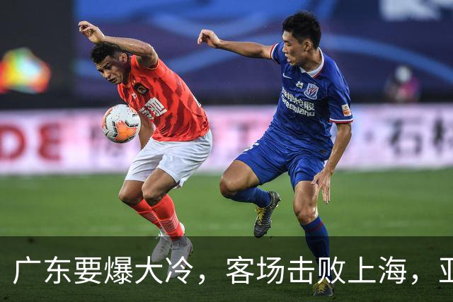 广东要爆大冷，客场击败上海，亚帅最强试金石！