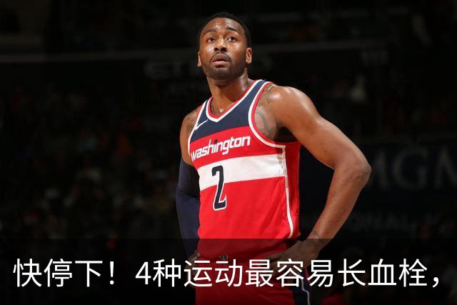 快停下！4种运动最容易长血栓，很多人天天在练