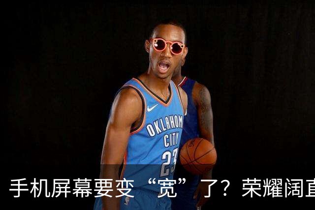 手机屏幕要变“宽”了？荣耀阔直板新机首曝：正测试6.39英寸直屏