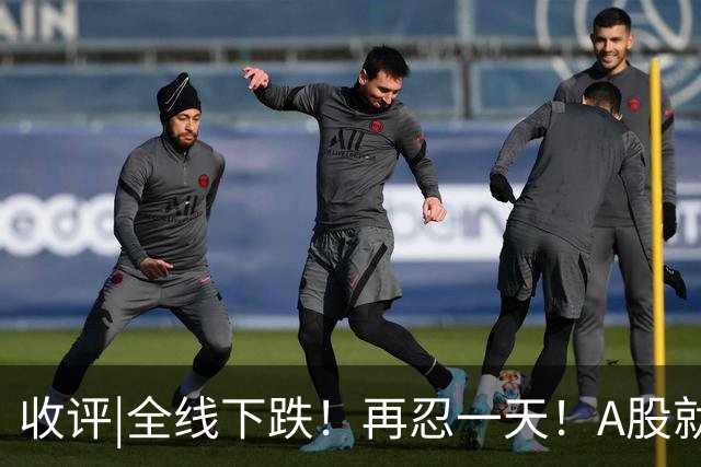 收评|全线下跌！再忍一天！A股就止跌！
