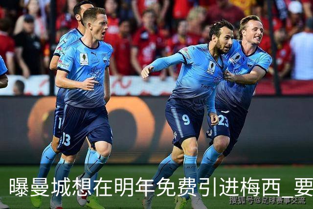 曝曼城想在明年免费引进梅西 要让他与哈兰德搭档