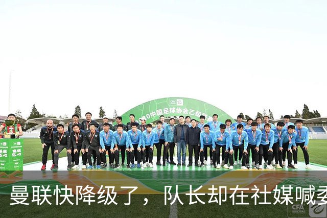 曼联快降级了，队长却在社媒喊委屈！B费点赞“被辜负”，演给谁看？
