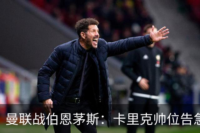 曼联战伯恩茅斯：卡里克帅位告急，B费首发也悬
