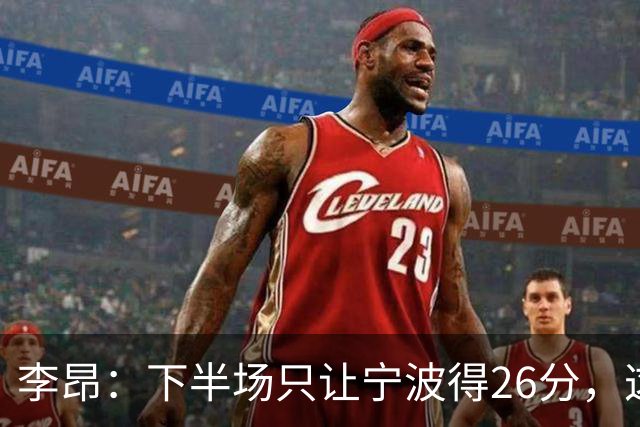 李昂：下半场只让宁波得26分，这是赢球关键