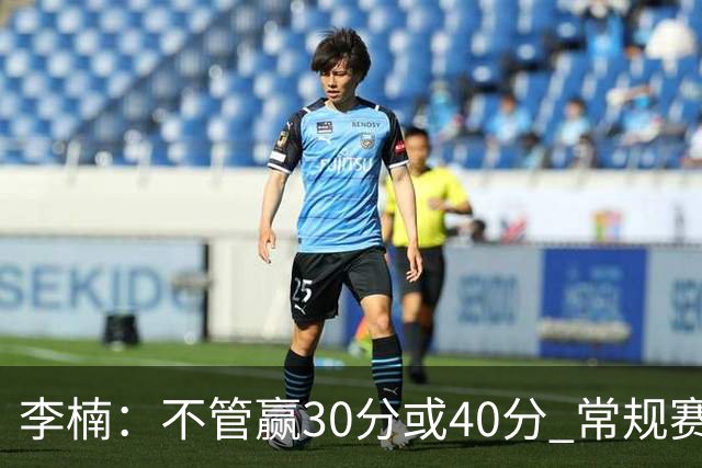 李楠：不管赢30分或40分 常规赛的主场赛事 我们要认真对待