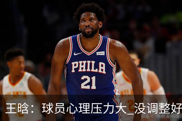王晗：球员心理压力大 没调整好是我的责任