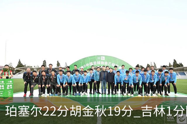 珀塞尔22分胡金秋19分 吉林1分险胜广厦