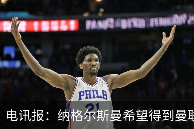 电讯报：纳格尔斯曼希望得到曼联高层的明确保证；泰晤士报：孔蒂已告知曼联，他希望担任该队主教练一职