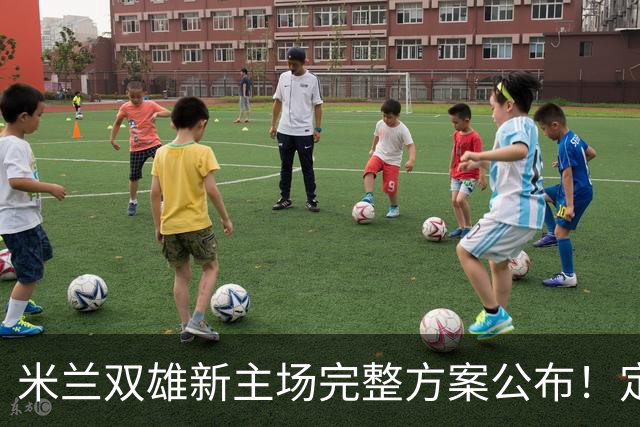 米兰双雄新主场完整方案公布！定名忠利球场，2031‑32 赛季启用