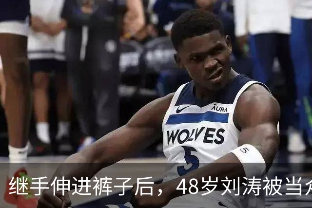 继手伸进裤子后，48岁刘涛被当众摸胸，全程赔笑不敢怒，多人遭殃