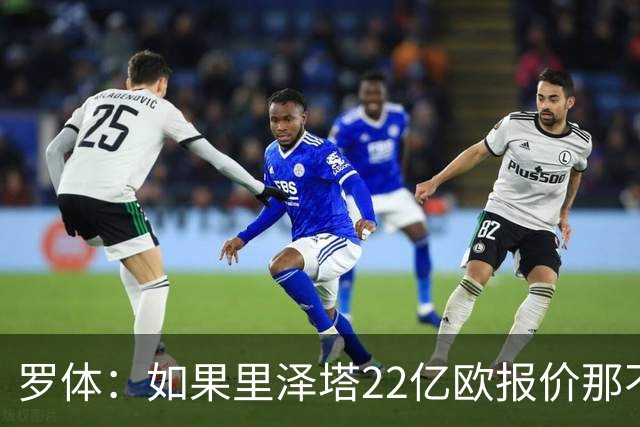 罗体：如果里泽塔22亿欧报价那不勒斯属实，那德佬拒绝是错误