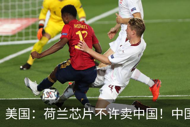 美国：荷兰芯片不许卖中国！中国：美国想买荷兰公司？问我了吗？