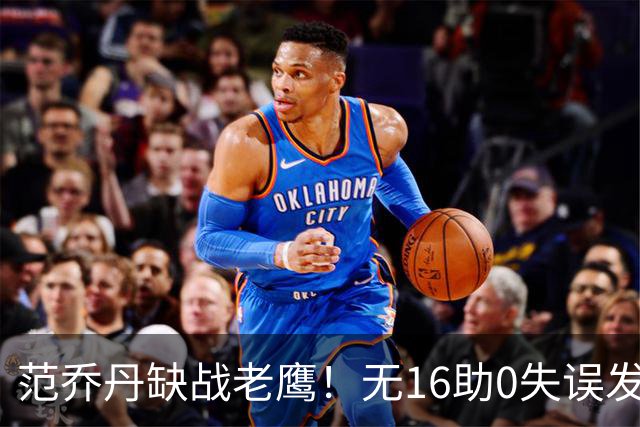 范乔丹缺战老鹰！无16助0失误发动机迎考验 被KD怒吼一幕引热议