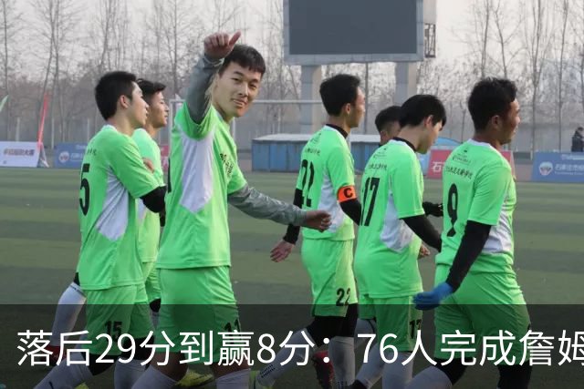 落后29分到赢8分：76人完成詹姆斯生涯最大逆转