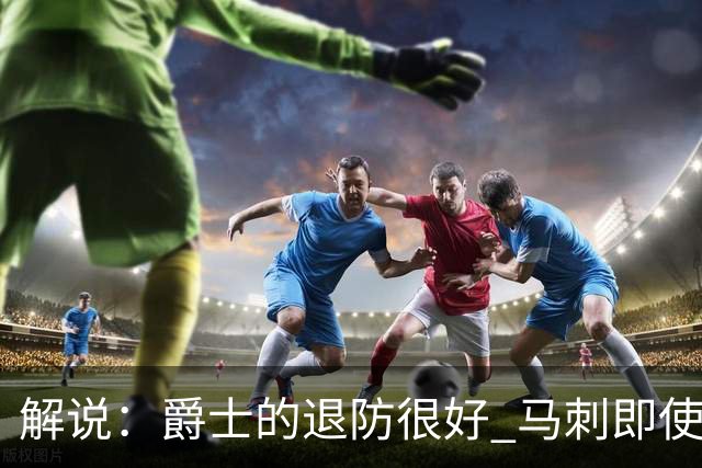 解说：爵士的退防很好 马刺即使防成也没打出太好的反击攻击波