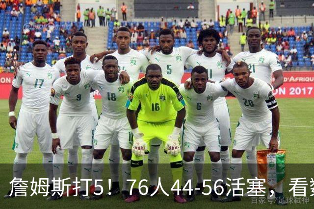 詹姆斯打5！76人44-56活塞，看数据：他是头号罪人！