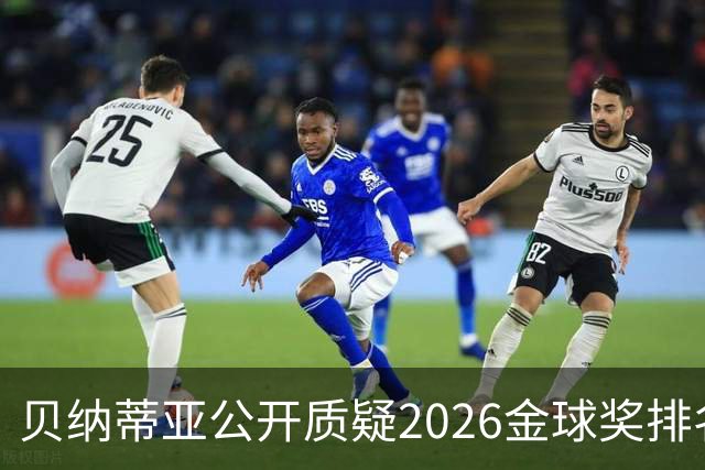 贝纳蒂亚公开质疑2026金球奖排名：梅西凭什么位列第五？