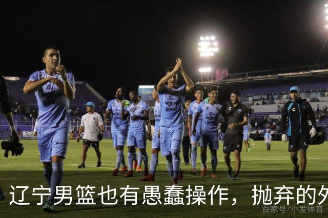 辽宁男篮也有愚蠢操作，抛弃的外援轰36+7，不败金身被打破成笑话