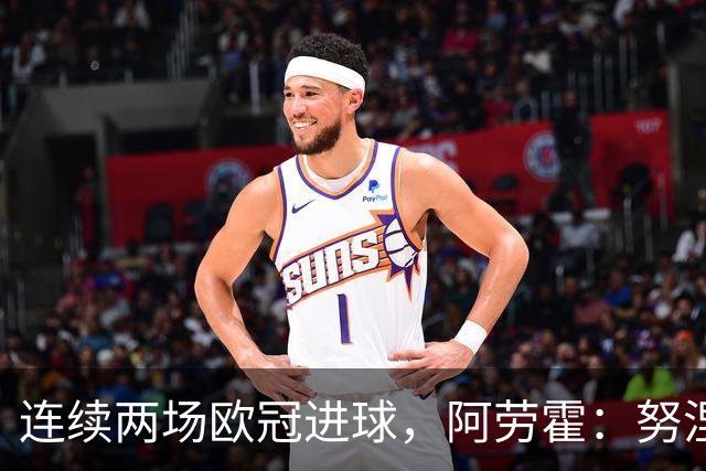 连续两场欧冠进球，阿劳霍：努涅斯问是不是想比他为利物浦进球多