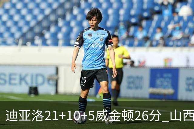 迪亚洛21+10+5威金顿26分 山西主场击败上海