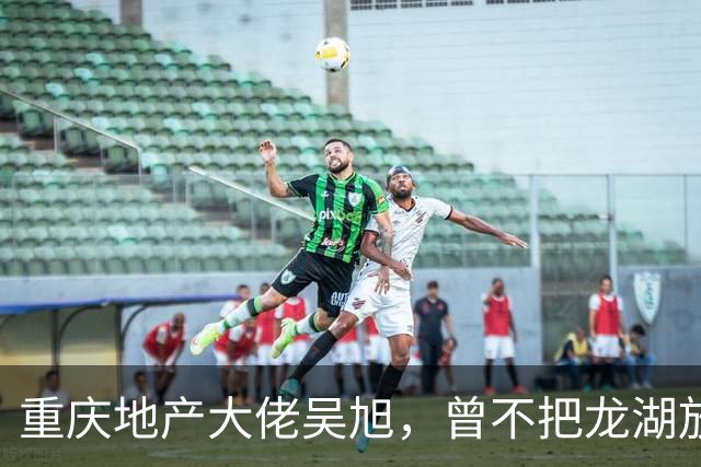 重庆地产大佬吴旭，曾不把龙湖放眼里，如今连协信都没保住