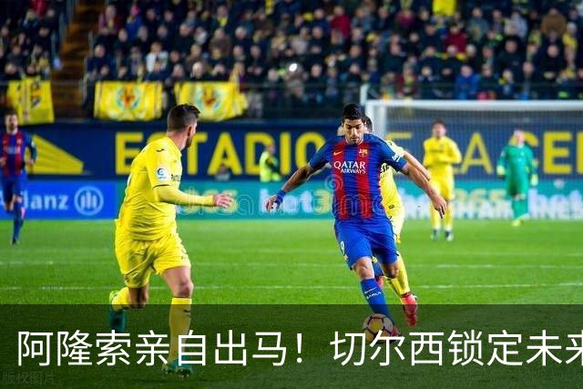 阿隆索亲自出马！切尔西锁定未来核心！1 亿天才铁心来投
