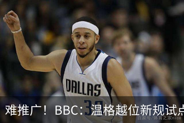 难推广！BBC：温格越位新规试点1年褒贬不一，进球增加但防线后移